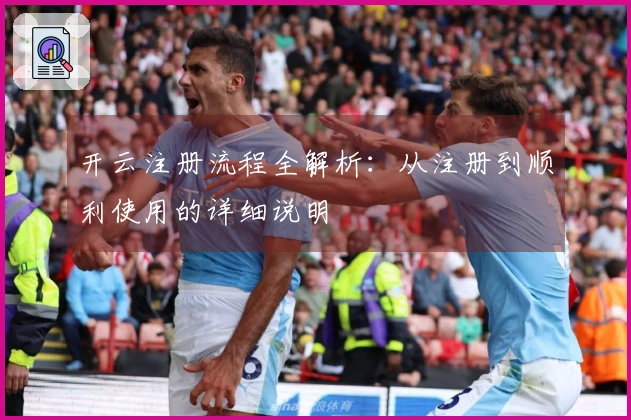 开云注册流程全解析：从注册到顺利使用的详细说明