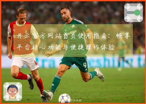 开云官方网站首页使用指南:畅享平台核心功能与便捷操作体验