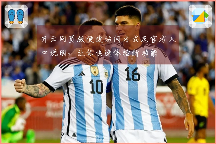 开云网页版便捷访问方式及官方入口说明，让你快速体验新功能