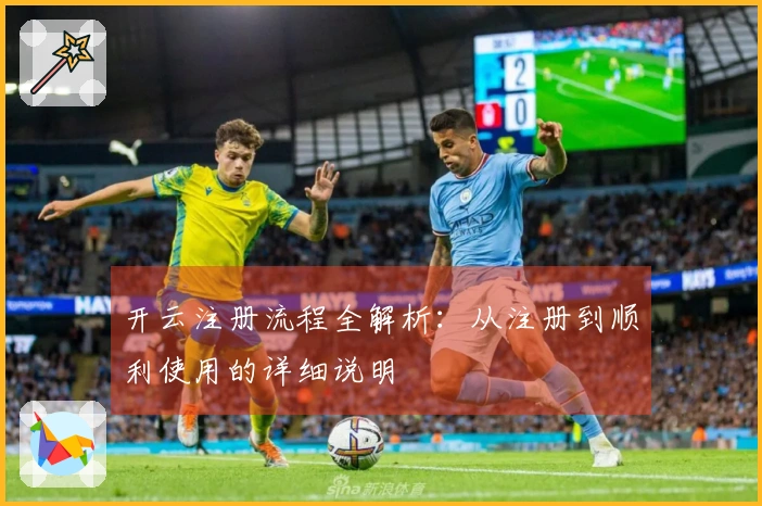 开云注册流程全解析：从注册到顺利使用的详细说明