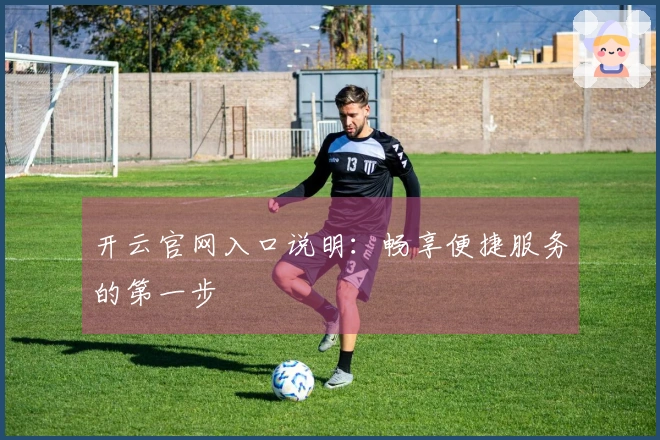 开云官网入口说明：畅享便捷服务的第一步
