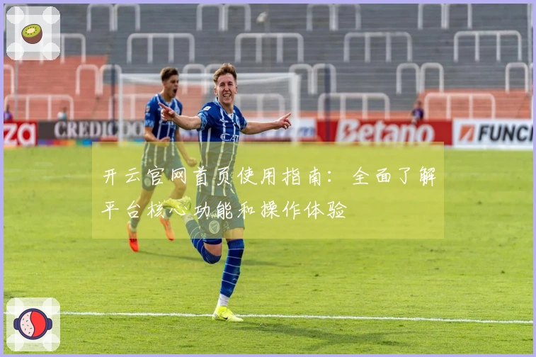 开云官网首页使用指南：全面了解平台核心功能和操作体验