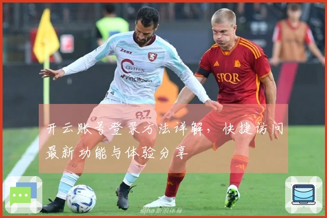 开云账号登录方法详解,快捷访问最新功能与体验分享