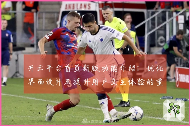 开云平台首页新版功能介绍：优化界面设计及提升用户交互体验的重大升级
