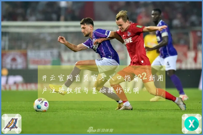 开云官网首页官方入口指南：新用户注册教程与基础操作说明