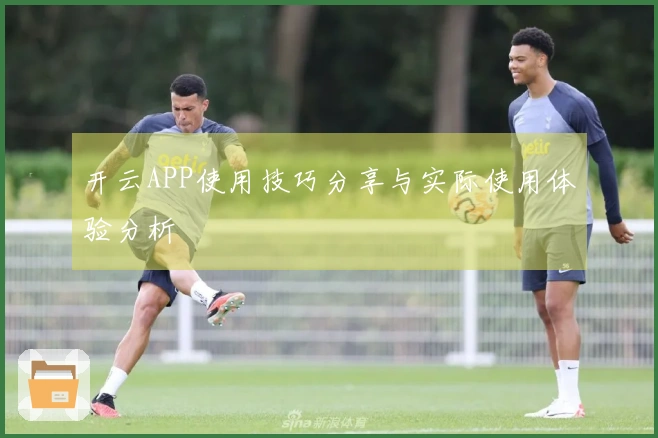 开云APP使用技巧分享与实际使用体验分析