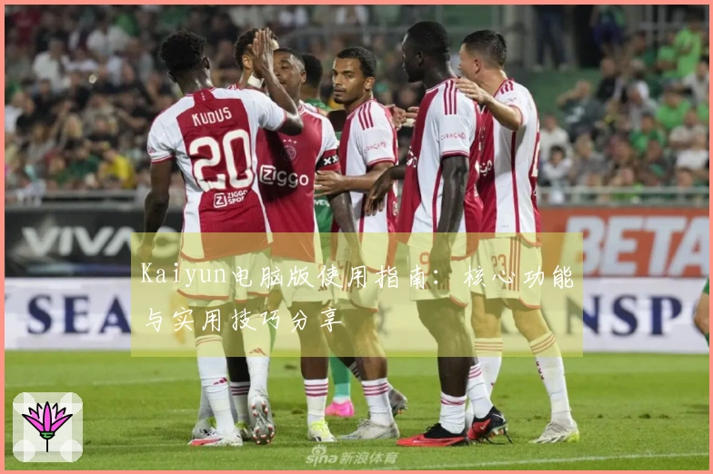 Kaiyun电脑版使用指南：核心功能与实用技巧分享