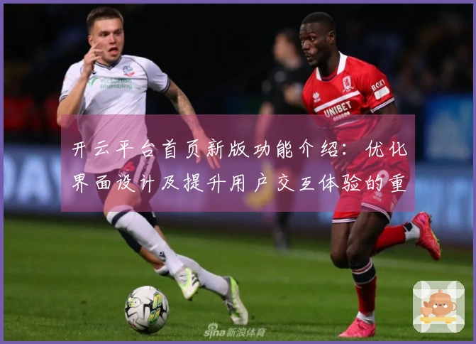 开云平台首页新版功能介绍：优化界面设计及提升用户交互体验的重大升级