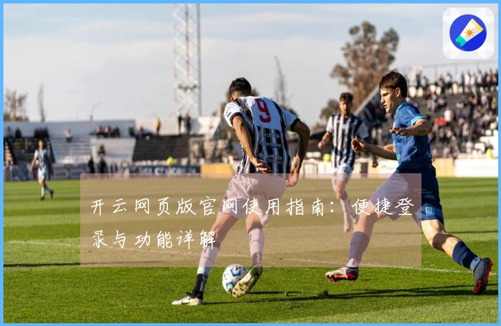 开云网页版官网使用指南：便捷登录与功能详解