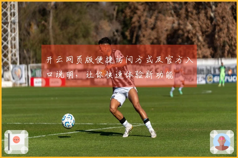 开云网页版便捷访问方式及官方入口说明，让你快速体验新功能