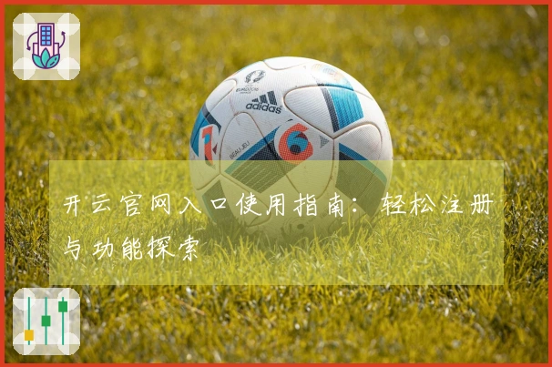 开云官网入口使用指南：轻松注册与功能探索