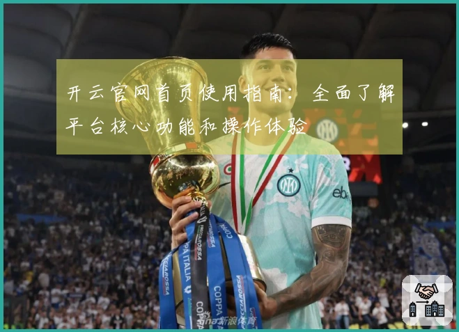 开云官网首页使用指南：全面了解平台核心功能和操作体验